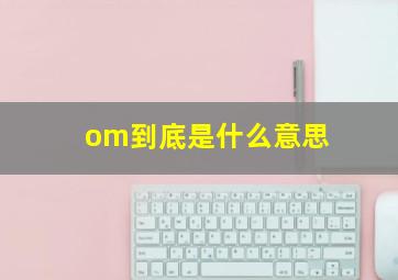 om到底是什么意思