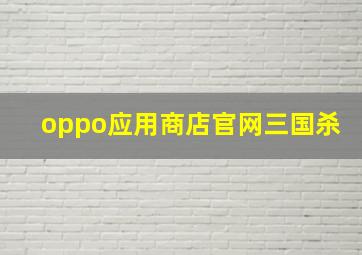 oppo应用商店官网三国杀