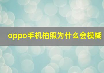 oppo手机拍照为什么会模糊