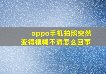 oppo手机拍照突然变得模糊不清怎么回事