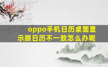 oppo手机日历桌面显示跟日历不一致怎么办呢