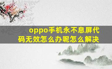 oppo手机永不息屏代码无效怎么办呢怎么解决