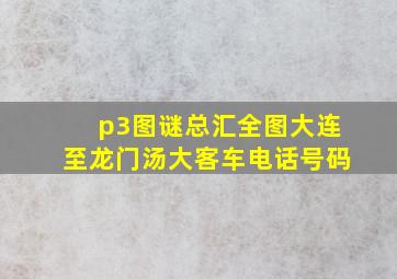 p3图谜总汇全图大连至龙门汤大客车电话号码