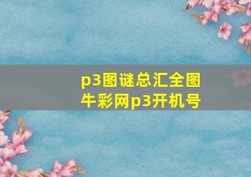 p3图谜总汇全图牛彩网p3开机号