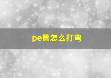 pe管怎么打弯