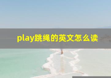 play跳绳的英文怎么读