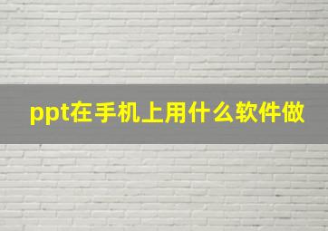 ppt在手机上用什么软件做