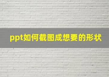 ppt如何截图成想要的形状