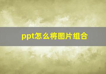 ppt怎么将图片组合