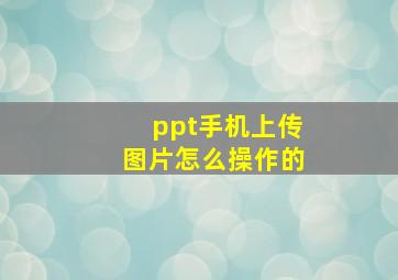 ppt手机上传图片怎么操作的