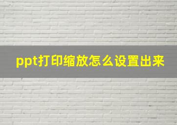 ppt打印缩放怎么设置出来