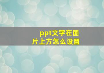 ppt文字在图片上方怎么设置