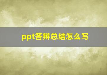 ppt答辩总结怎么写