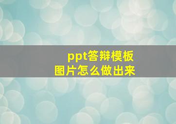 ppt答辩模板图片怎么做出来