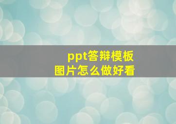 ppt答辩模板图片怎么做好看