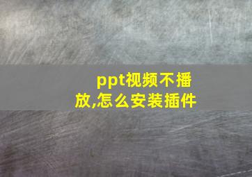 ppt视频不播放,怎么安装插件