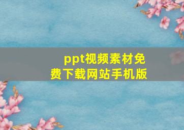 ppt视频素材免费下载网站手机版