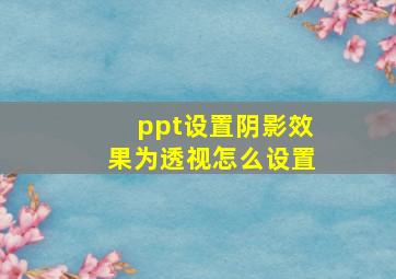 ppt设置阴影效果为透视怎么设置