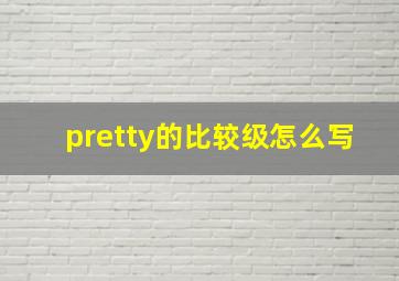 pretty的比较级怎么写