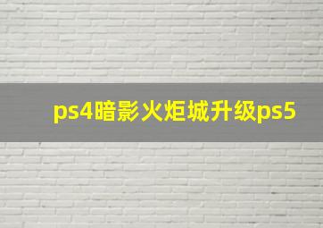 ps4暗影火炬城升级ps5