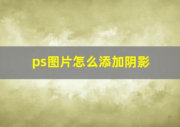 ps图片怎么添加阴影