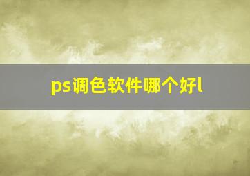 ps调色软件哪个好l