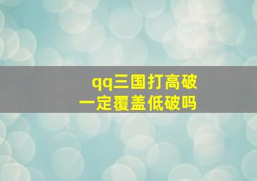 qq三国打高破一定覆盖低破吗