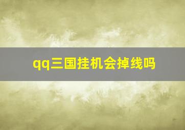 qq三国挂机会掉线吗