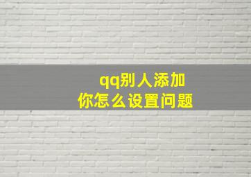 qq别人添加你怎么设置问题