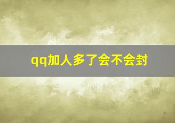 qq加人多了会不会封