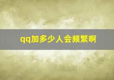 qq加多少人会频繁啊