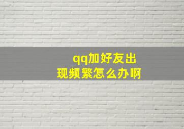 qq加好友出现频繁怎么办啊