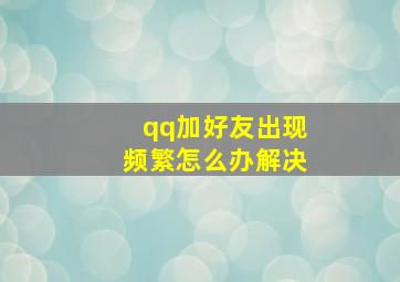 qq加好友出现频繁怎么办解决