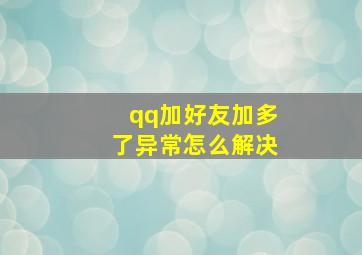 qq加好友加多了异常怎么解决