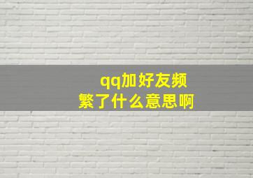 qq加好友频繁了什么意思啊