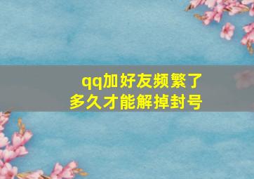 qq加好友频繁了多久才能解掉封号