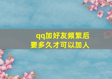 qq加好友频繁后要多久才可以加人