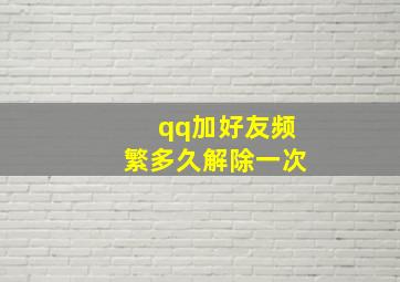 qq加好友频繁多久解除一次