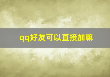 qq好友可以直接加嘛