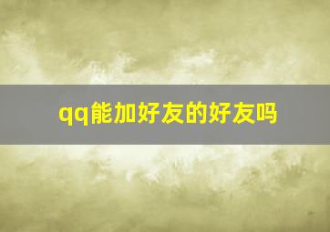 qq能加好友的好友吗