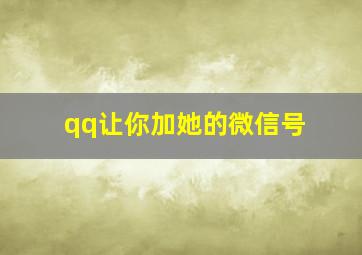 qq让你加她的微信号