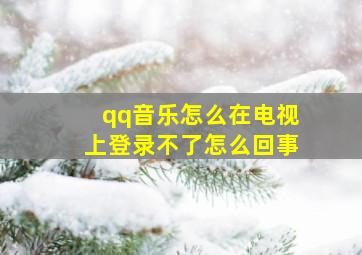 qq音乐怎么在电视上登录不了怎么回事