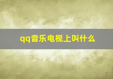 qq音乐电视上叫什么