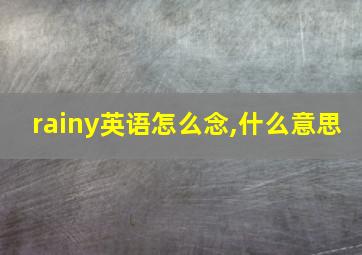 rainy英语怎么念,什么意思