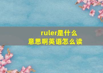 ruler是什么意思啊英语怎么读