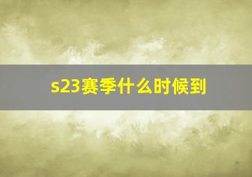 s23赛季什么时候到