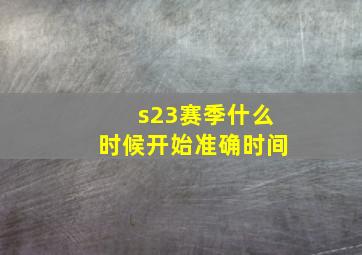 s23赛季什么时候开始准确时间