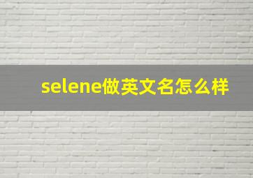 selene做英文名怎么样