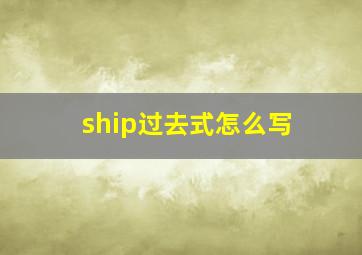 ship过去式怎么写