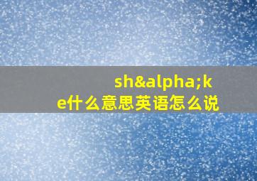 shαke什么意思英语怎么说